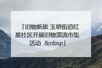旧物新旅 玉塘街道红星社区开展旧物漂流市集活动   
