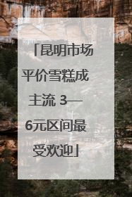 昆明市场平价雪糕成主流 3—6元区间最受欢迎