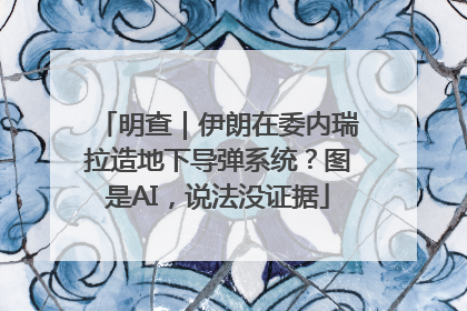 明查｜伊朗在委内瑞拉造地下导弹系统？图是AI，说法没证据