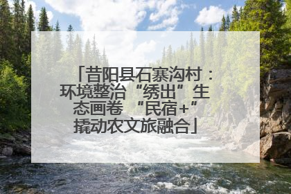 昔阳县石寨沟村：环境整治“绣出”生态画卷 “民宿+”撬动农文旅融合