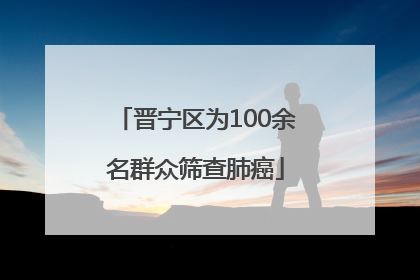 晋宁区为100余名群众筛查肺癌