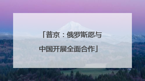 普京：俄罗斯愿与中国开展全面合作