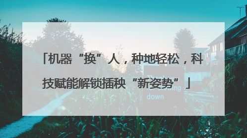 机器“换”人，种地轻松，科技赋能解锁插秧“新姿势”