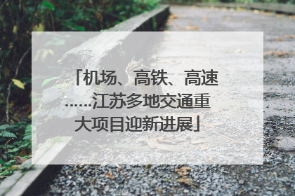机场、高铁、高速……江苏多地交通重大项目迎新进展