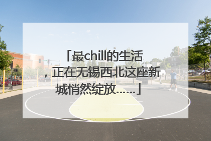 最chill的生活，正在无锡西北这座新城悄然绽放……