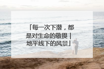 每一次下潜，都是对生命的敬畏｜地平线下的风景
