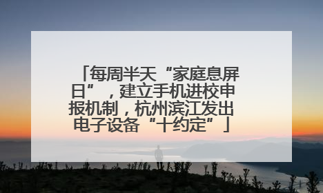 每周半天“家庭息屏日”，建立手机进校申报机制，杭州滨江发出电子设备“十约定”