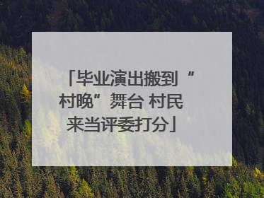 毕业演出搬到“村晚”舞台 村民来当评委打分