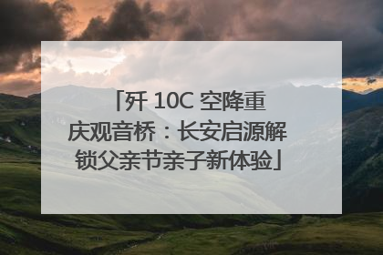 歼 10C 空降重庆观音桥：长安启源解锁父亲节亲子新体验