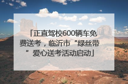 正直驾校600辆车免费送考，临沂市“绿丝带”爱心送考活动启动