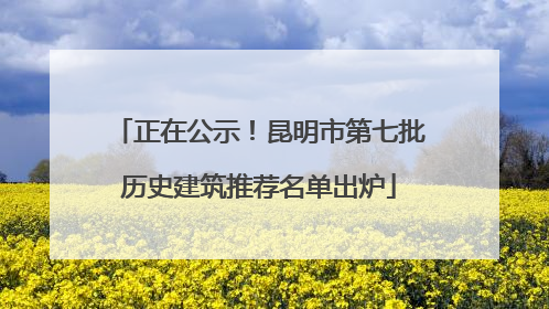 正在公示！昆明市第七批历史建筑推荐名单出炉