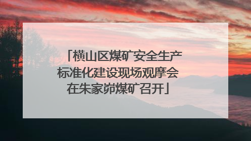 横山区煤矿安全生产标准化建设现场观摩会在朱家峁煤矿召开