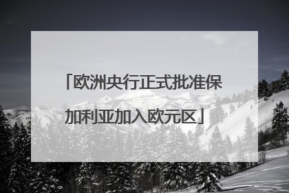 欧洲央行正式批准保加利亚加入欧元区
