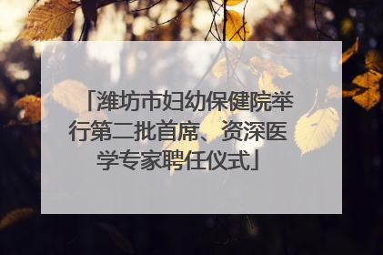 潍坊市妇幼保健院举行第二批首席、资深医学专家聘任仪式