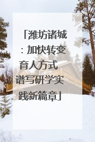 潍坊诸城：加快转变育人方式 谱写研学实践新篇章