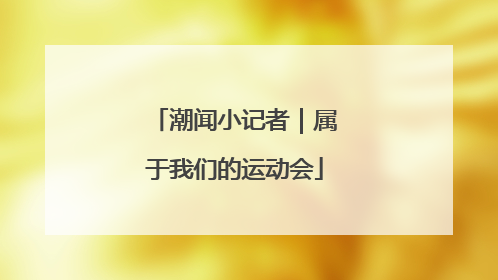 潮闻小记者｜属于我们的运动会