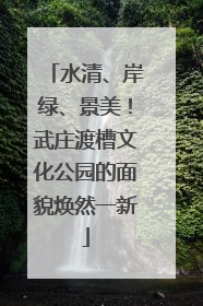 水清、岸绿、景美！武庄渡槽文化公园的面貌焕然一新
