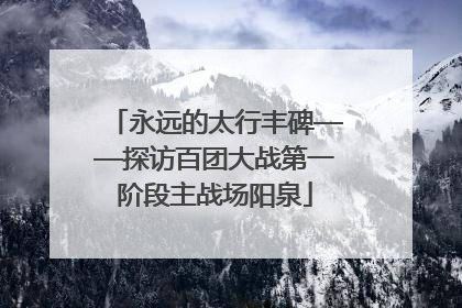 永远的太行丰碑——探访百团大战第一阶段主战场阳泉