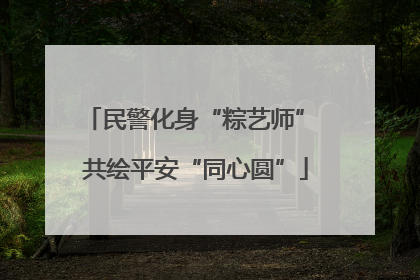 民警化身“粽艺师” 共绘平安“同心圆”