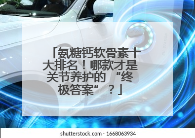 氨糖钙软骨素十大排名！哪款才是关节养护的 “终极答案”？