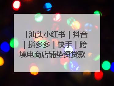 汕头小红书｜抖音｜拼多多｜快手｜跨境电商店铺垫资贷款企业-漫商易