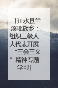 江永县兰溪瑶族乡：组织三级人大代表开展“三会三文”精神专题学习