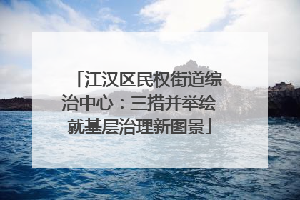 江汉区民权街道综治中心：三措并举绘就基层治理新图景