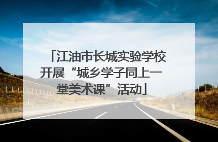 江油市长城实验学校开展“城乡学子同上一堂美术课”活动