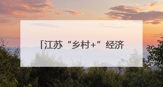 江苏“乡村+”经济破圈 从特色农业到文旅融合的多元实践