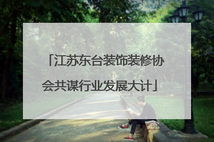 江苏东台装饰装修协会共谋行业发展大计