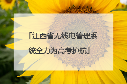 江西省无线电管理系统全力为高考护航