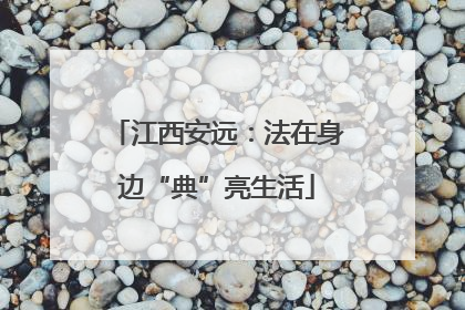 江西安远：法在身边“典”亮生活