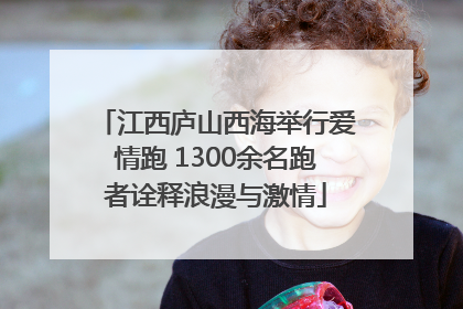 江西庐山西海举行爱情跑 1300余名跑者诠释浪漫与激情