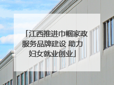 江西推进巾帼家政服务品牌建设 助力妇女就业创业