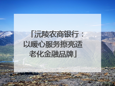 沅陵农商银行：以暖心服务擦亮适老化金融品牌