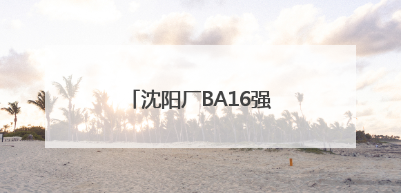 沈阳厂BA16强赛强势来袭！现场观赛福利拉满！