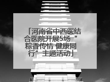 河南省中西医结合医院开展5场“粽香传情 健康同行”主题活动