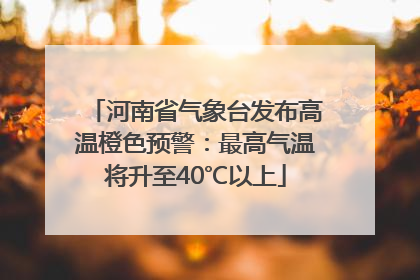 河南省气象台发布高温橙色预警：最高气温将升至40℃以上