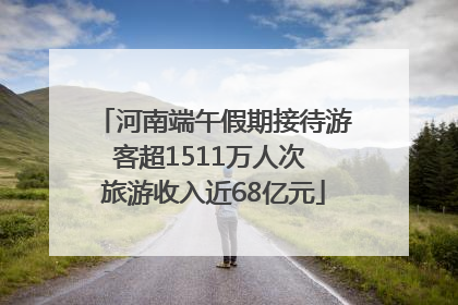 河南端午假期接待游客超1511万人次 旅游收入近68亿元