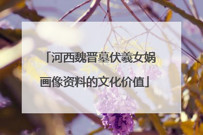 河西魏晋墓伏羲女娲画像资料的文化价值