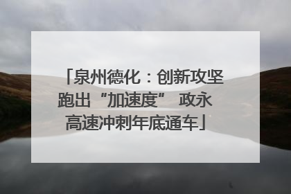 泉州德化：创新攻坚跑出“加速度” 政永高速冲刺年底通车