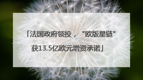 法国政府领投，“欧版星链”获13.5亿欧元增资承诺
