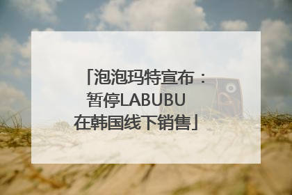 泡泡玛特宣布：暂停LABUBU在韩国线下销售