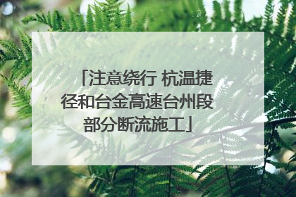 注意绕行 杭温捷径和台金高速台州段部分断流施工