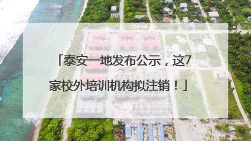 泰安一地发布公示，这7家校外培训机构拟注销！