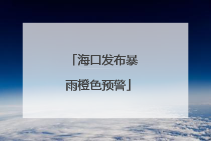 海口发布暴雨橙色预警