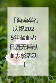 海南举行庆祝2025年献血者日暨无偿献血表彰活动