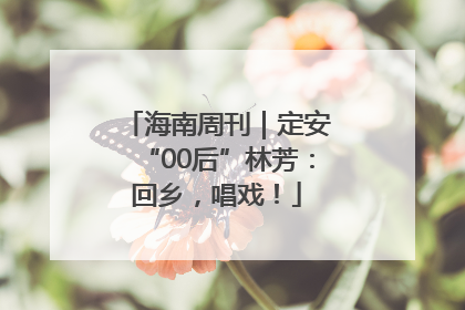 海南周刊｜定安“00后”林芳：回乡，唱戏！