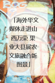海外华文媒体走进山西万荣 果业大县展农文旅融合新图景