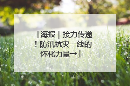 海报｜接力传递！防汛抗灾一线的怀化力量→